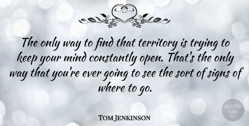Tom Jenkinson Quote About Constantly, Mind, Sort, Trying: The Only Way To Find...