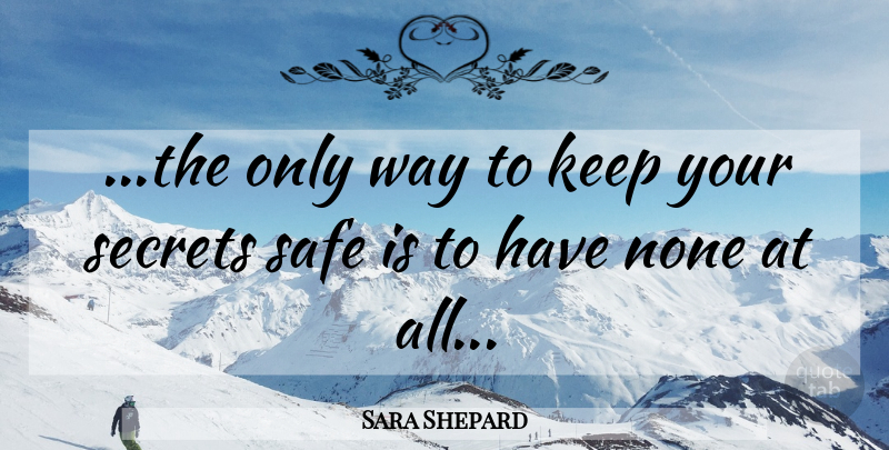 Sara Shepard Quote About Secret, Way, Safe: The Only Way To Keep...