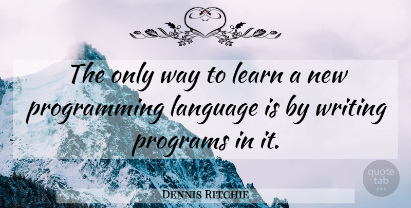 Dennis Ritchie Quote About Writing, Way, Language: The Only Way To Learn...
