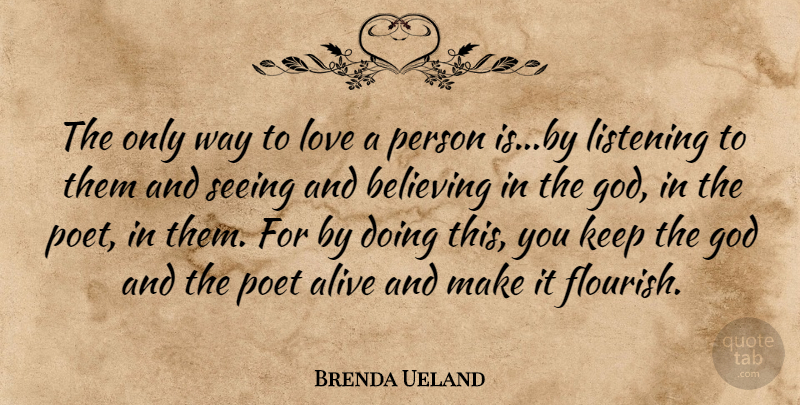 Brenda Ueland Quote About Believe, Listening, Alive: The Only Way To Love...