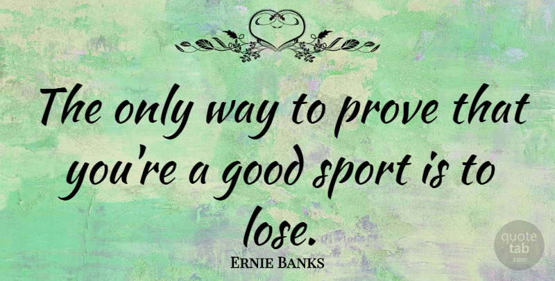 Ernie Banks Quote About Sports, Athlete, Way: The Only Way To Prove...