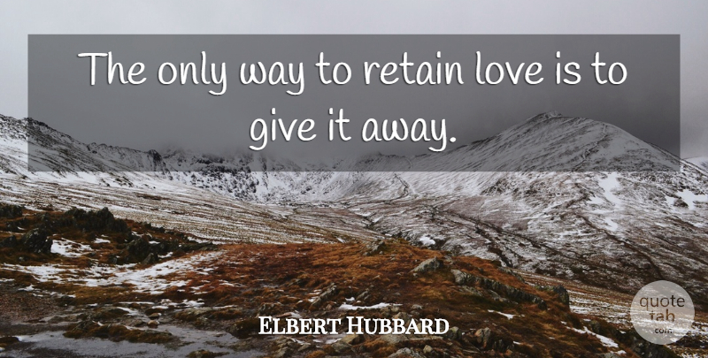 Elbert Hubbard Quote About True Love, Falling In Love, Love Is: The Only Way To Retain...