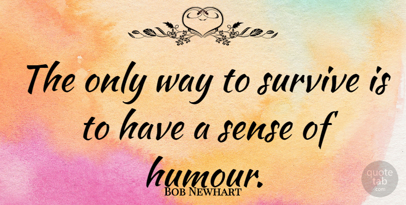 Bob Newhart Quote About Way, Humour: The Only Way To Survive...