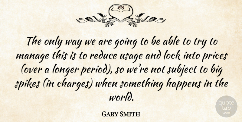 Gary Smith Quote About Happens, Lock, Longer, Manage, Prices: The Only Way We Are...