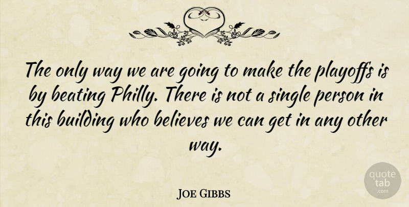 Joe Gibbs Quote About Beating, Believes, Building, Playoffs, Single: The Only Way We Are...