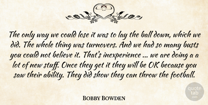 Bobby Bowden Quote About Ball, Believe, Lay, Lose, Ok: The Only Way We Could...