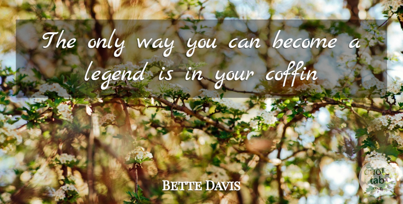 Bette Davis Quote About Inspiration, Way, Coffins: The Only Way You Can...
