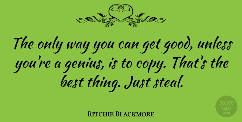 Ritchie Blackmore Quote About Way, Genius, Stealing: The Only Way You Can...
