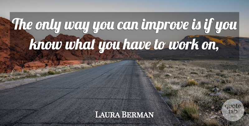 Laura Berman Quote About Improve, Work: The Only Way You Can...