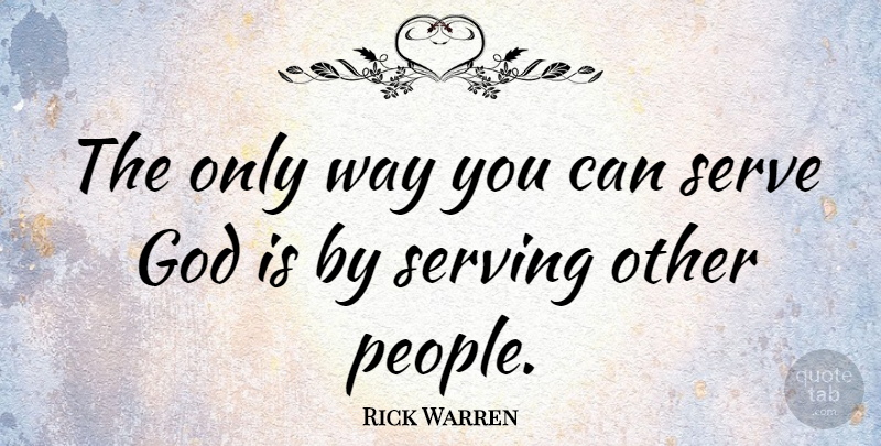 Rick Warren Quote About People, Way, Serving Others: The Only Way You Can...