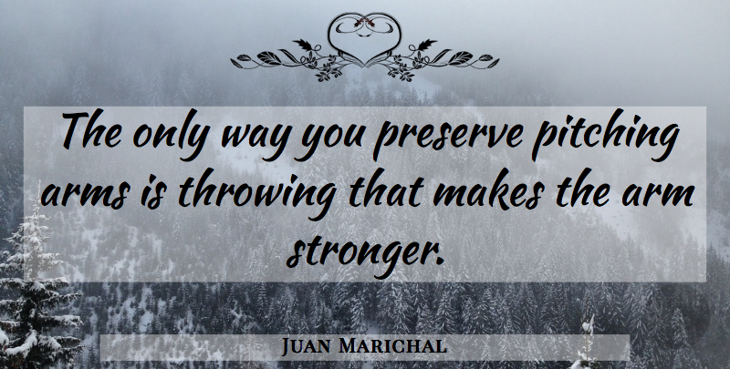 Juan Marichal Quote About Stronger, Pitching, Way: The Only Way You Preserve...