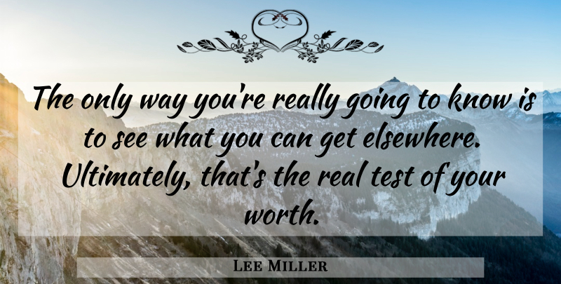 Lee Miller Quote About Test: The Only Way Youre Really...