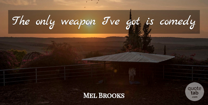 Mel Brooks Quote About Weapons, Comedy: The Only Weapon Ive Got...