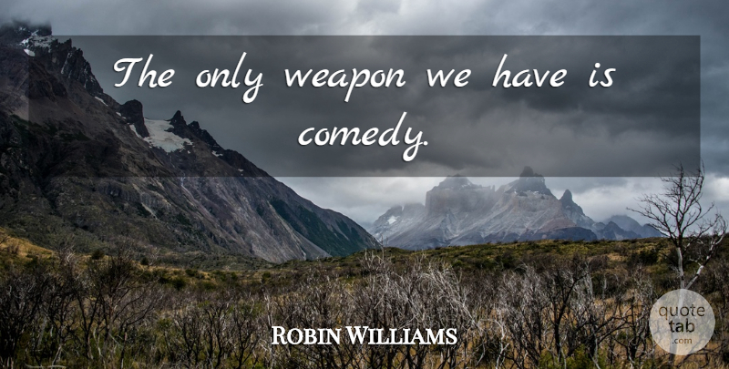 Robin Williams Quote About Philosophy, Weapons, Comedy: The Only Weapon We Have...