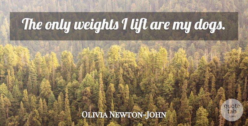Olivia Newton-John Quote About Fitness, Dog, Weight: The Only Weights I Lift...
