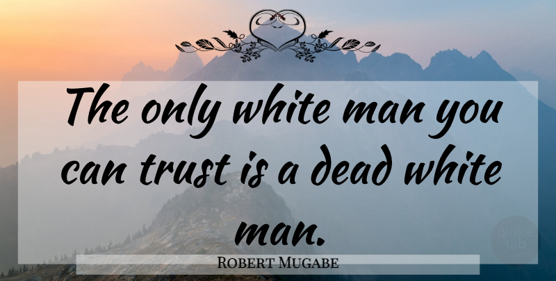 Robert Mugabe Quote About Men, White, Zimbabwe: The Only White Man You...