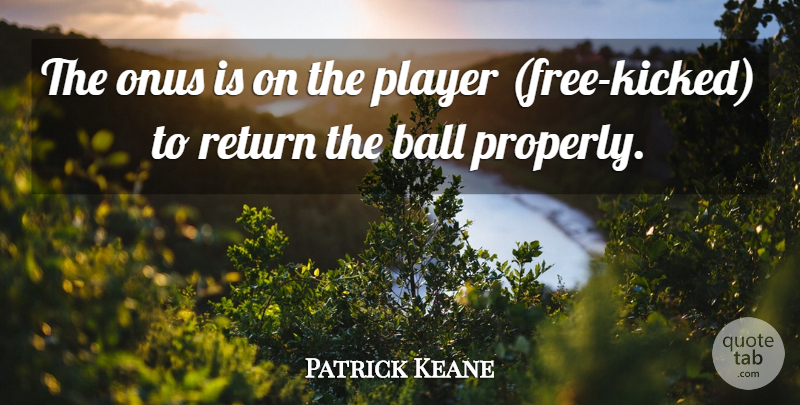 Patrick Keane Quote About Ball, Player, Return: The Onus Is On The...