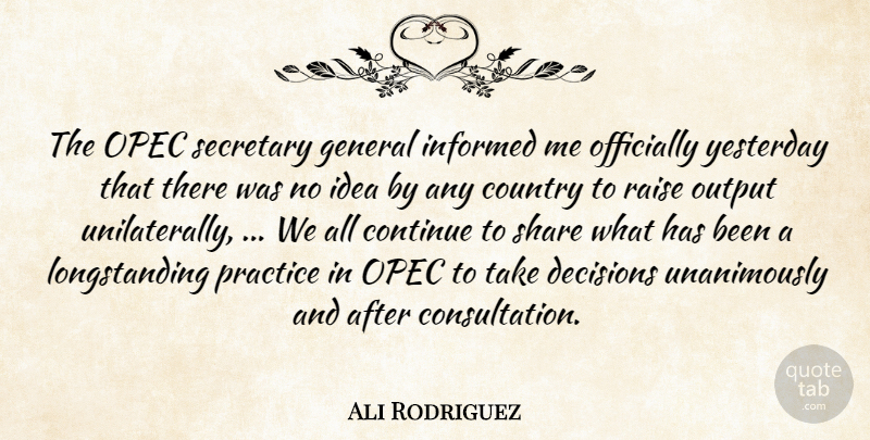 Ali Rodriguez Quote About Continue, Country, Decisions, General, Informed: The Opec Secretary General Informed...