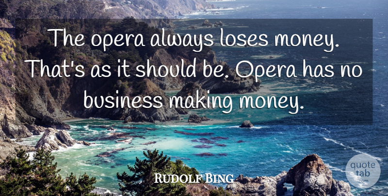 Rudolf Bing Quote About Opera, Making Money, Should: The Opera Always Loses Money...
