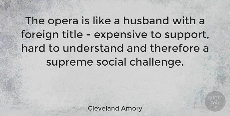 Cleveland Amory Quote About Expensive, Foreign, Hard, Opera, Social: The Opera Is Like A...