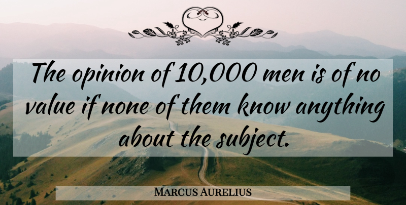 Marcus Aurelius Quote About War, Men, Opinion: The Opinion Of 10000 Men...