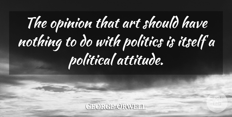 George Orwell Quote About Art, Attitude, Should Have: The Opinion That Art Should...