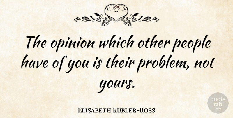 Elisabeth Kubler-Ross Quote About Inspiration, Acceptance, People: The Opinion Which Other People...