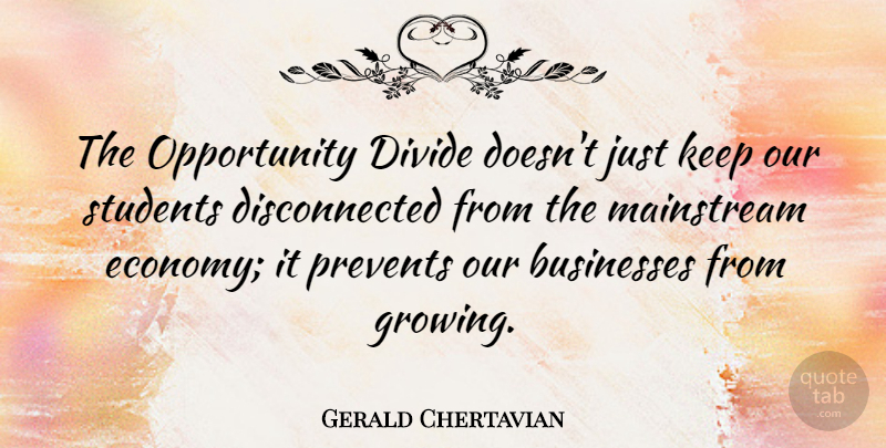 Gerald Chertavian Quote About Businesses, Divide, Mainstream, Opportunity, Prevents: The Opportunity Divide Doesnt Just...