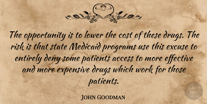 John Goodman Quote About Access, Cost, Deny, Effective, Entirely: The Opportunity Is To Lower...