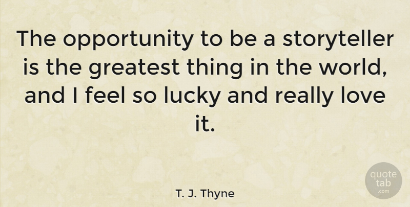 T. J. Thyne Quote About Opportunity, Lucky, World: The Opportunity To Be A...