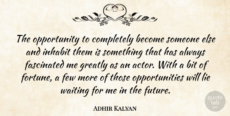 Adhir Kalyan Quote About Fascinated, Few, Future, Greatly, Inhabit: The Opportunity To Completely Become...