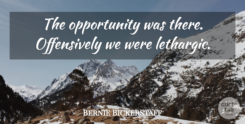 Bernie Bickerstaff Quote About Opportunity: The Opportunity Was There Offensively...