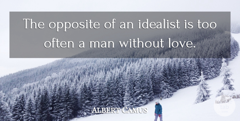 Albert Camus Quote About Life, Men, Opposites: The Opposite Of An Idealist...
