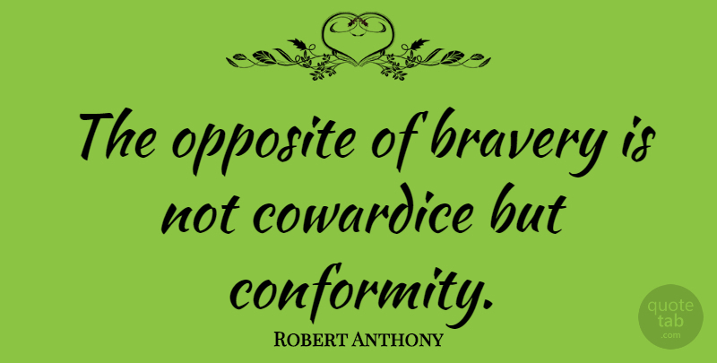 Robert Anthony Quote About Courage, Opposites, Bravery: The Opposite Of Bravery Is...