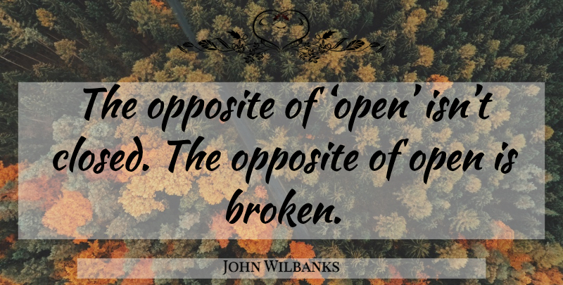 John Wilbanks Quote About Opposites, Broken: The Opposite Of Open Isnt...