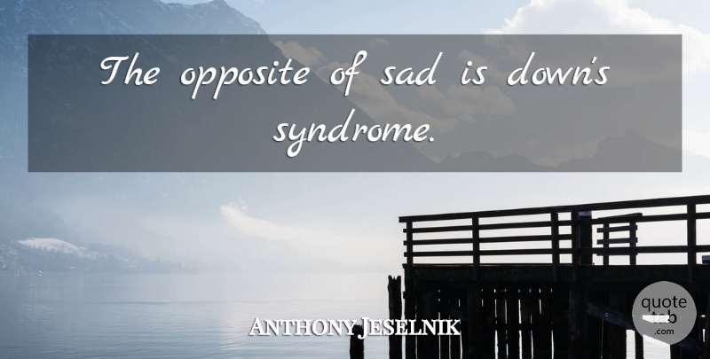 Anthony Jeselnik Quote About Opposites, Syndromes: The Opposite Of Sad Is...