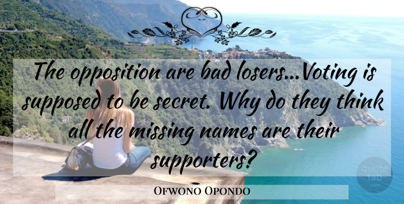 Ofwono Opondo Quote About Bad, Missing, Names, Opposition, Supposed: The Opposition Are Bad Losers...