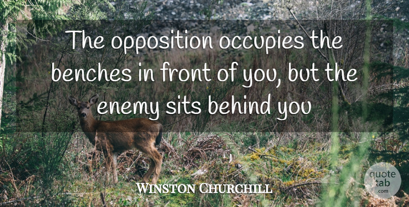 Winston Churchill Quote About Enemy, Benches, Behind You: The Opposition Occupies The Benches...