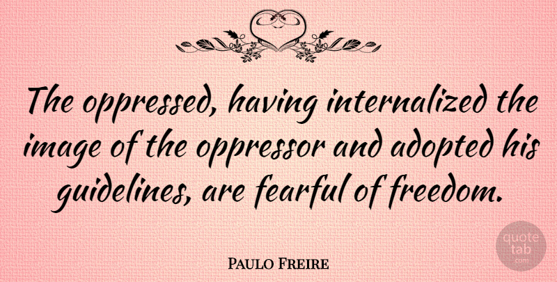 Paulo Freire Quote About Guidelines, Pedagogy Of The Oppressed, Adopted: The Oppressed Having Internalized The...