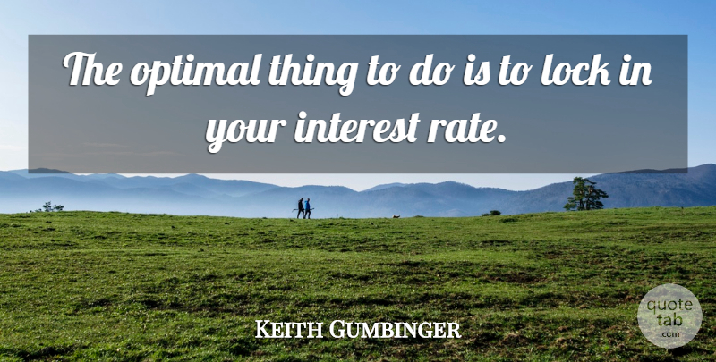 Keith Gumbinger Quote About Interest, Lock, Optimal: The Optimal Thing To Do...
