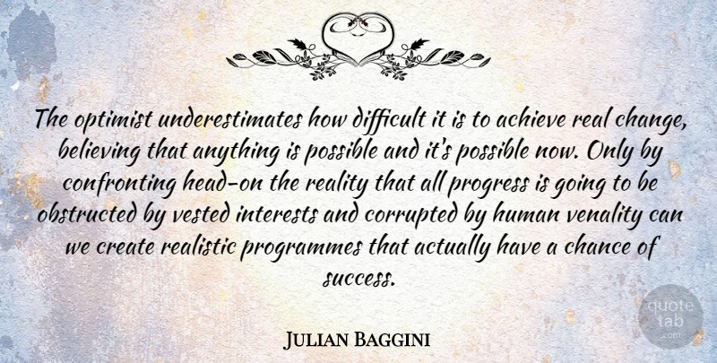 Julian Baggini Quote About Real, Believe, Progress: The Optimist Underestimates How Difficult...