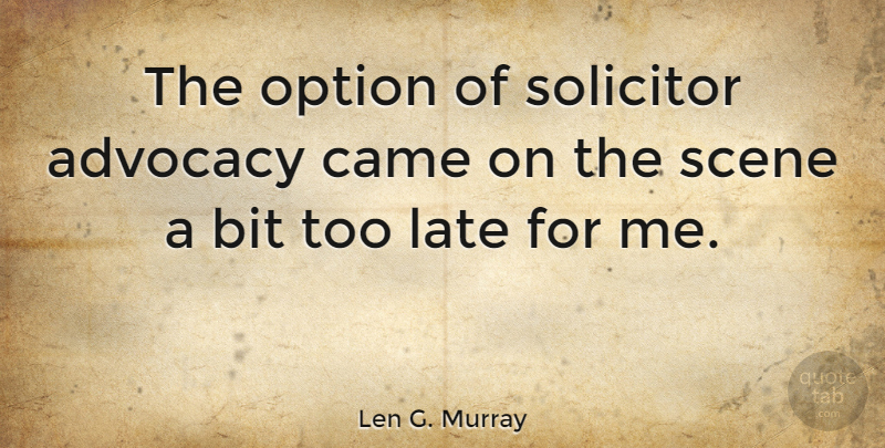 Len G. Murray Quote About Advocacy, Bit, Came, Late, Option: The Option Of Solicitor Advocacy...