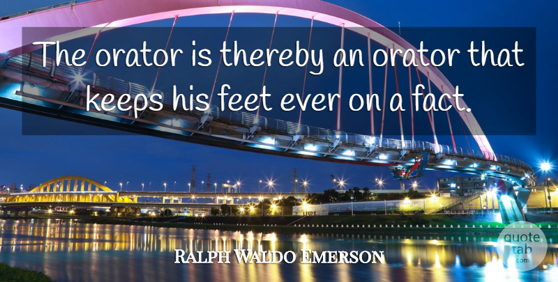 Ralph Waldo Emerson Quote About Feet, Facts, Preaching: The Orator Is Thereby An...