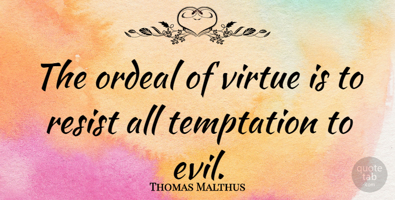 Thomas Malthus Quote About Evil, Temptation, Virtue: The Ordeal Of Virtue Is...
