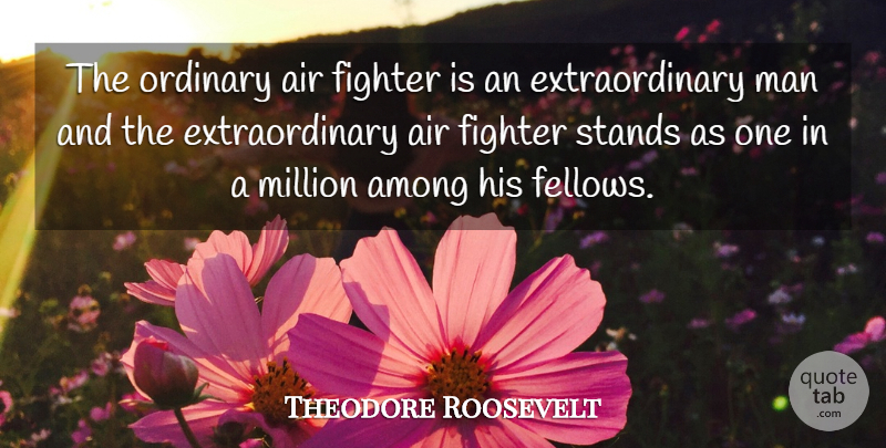 Theodore Roosevelt Quote About Men, Air, Ordinary: The Ordinary Air Fighter Is...