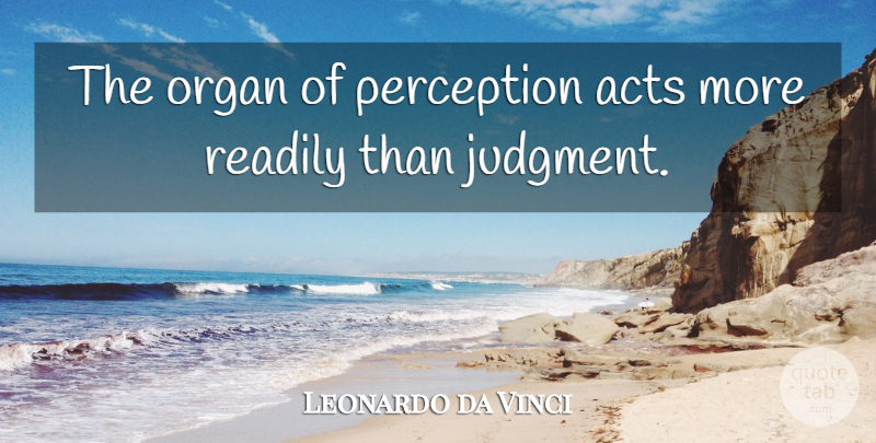 Leonardo da Vinci Quote About Perception, Judgment, Organs: The Organ Of Perception Acts...