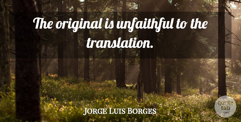 Jorge Luis Borges Quote About Originality, Unfaithful, Translate: The Original Is Unfaithful To...