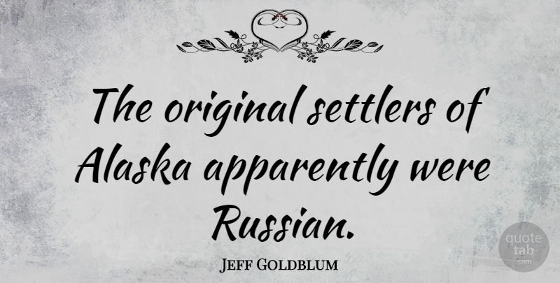 Jeff Goldblum Quote About Alaska, Settlers, Originals: The Original Settlers Of Alaska...
