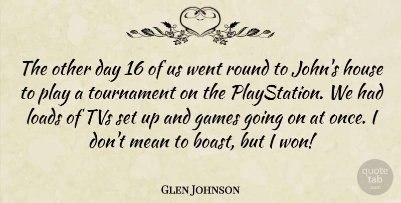 Glen Johnson Quote About Games, House, Loads, Mean, Round: The Other Day 16 Of...