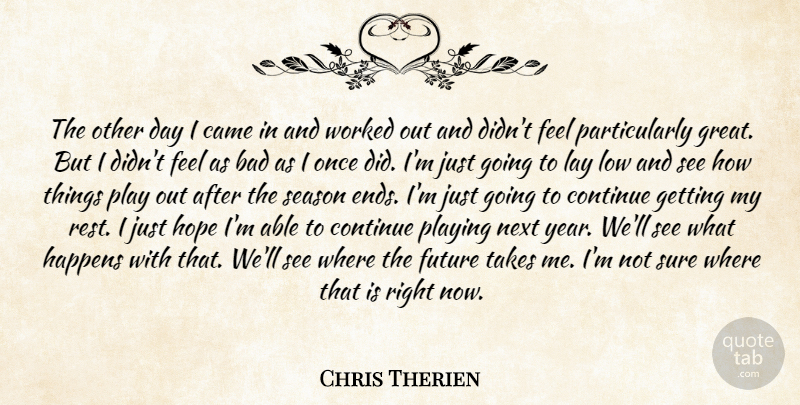 Chris Therien Quote About Bad, Came, Continue, Future, Happens: The Other Day I Came...